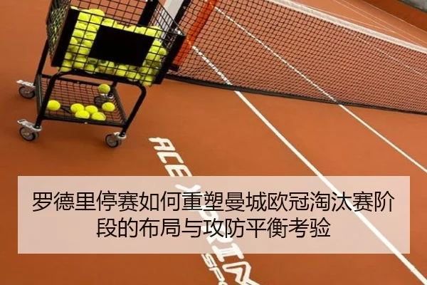 罗德里停赛如何重塑曼城欧冠淘汰赛阶段的布局与攻防平衡考验（kaiyun）