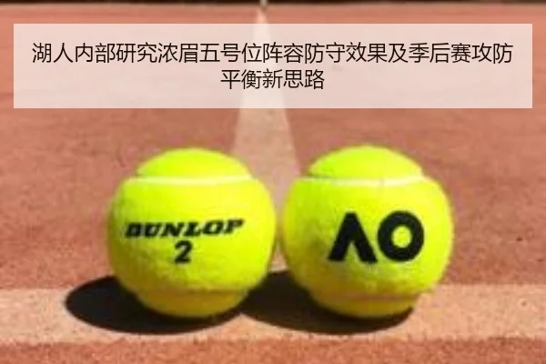 湖人内部研究浓眉五号位阵容防守效果及季后赛攻防平衡新思路 - kaiyun