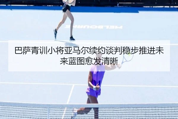 巴萨青训小将亚马尔续约谈判稳步推进未来蓝图愈发清晰 - kaiyun