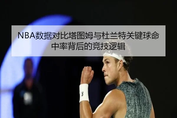 NBA数据对比塔图姆与杜兰特关键球命中率背后的竞技逻辑