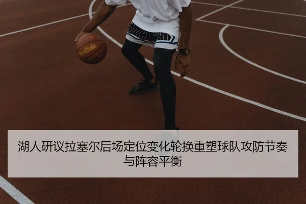 湖人研议拉塞尔后场定位变化轮换重塑球队攻防节奏与阵容平衡（kaiyun）