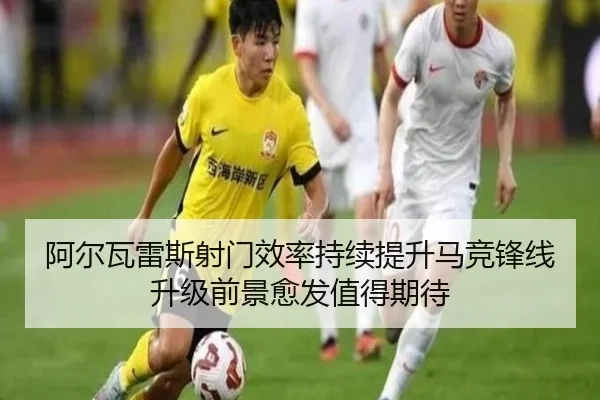 阿尔瓦雷斯射门效率持续提升马竞锋线升级前景愈发值得期待（kaiyun）